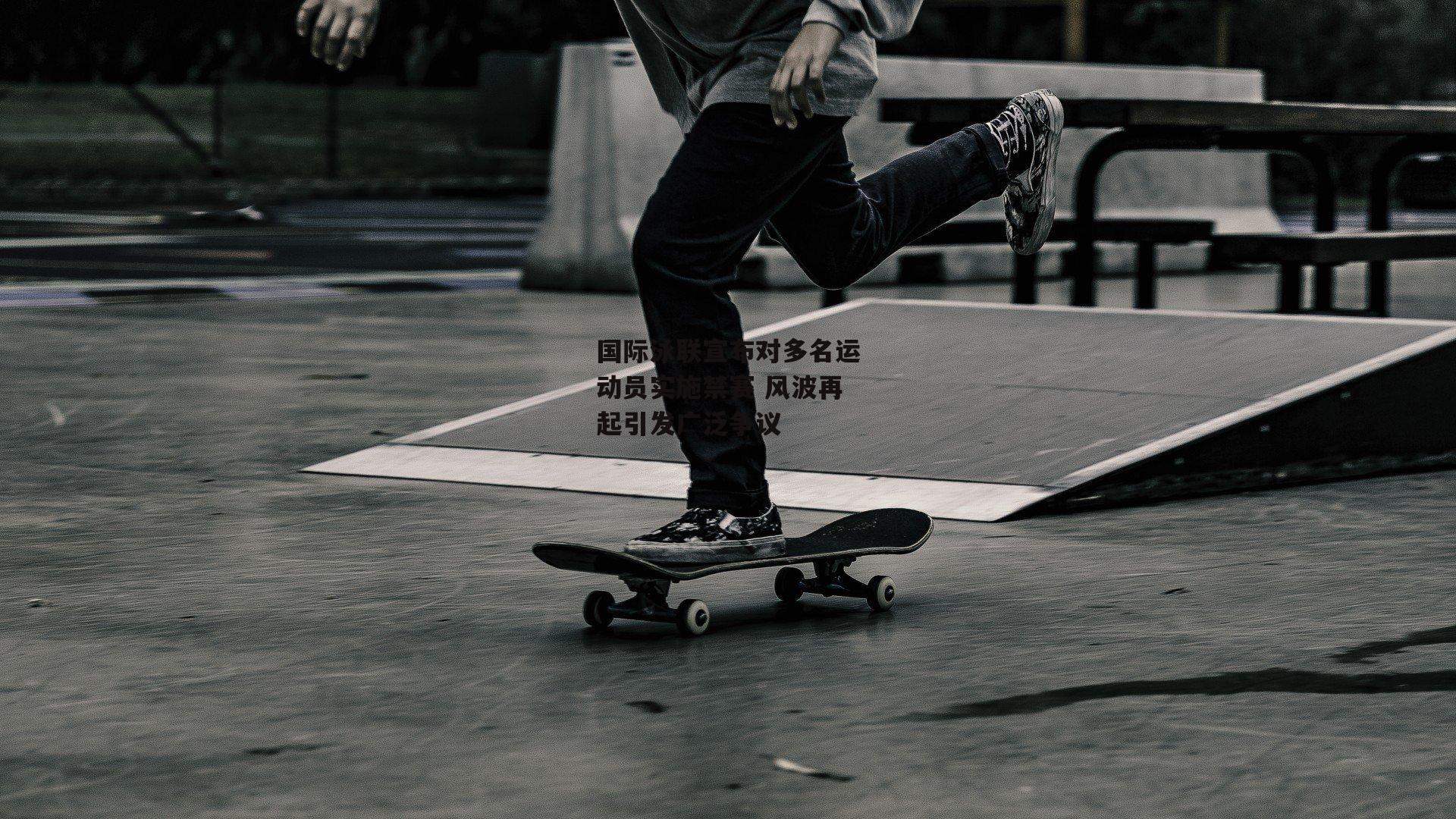 国际泳联宣布对多名运动员实施禁赛 风波再起引发广泛争议